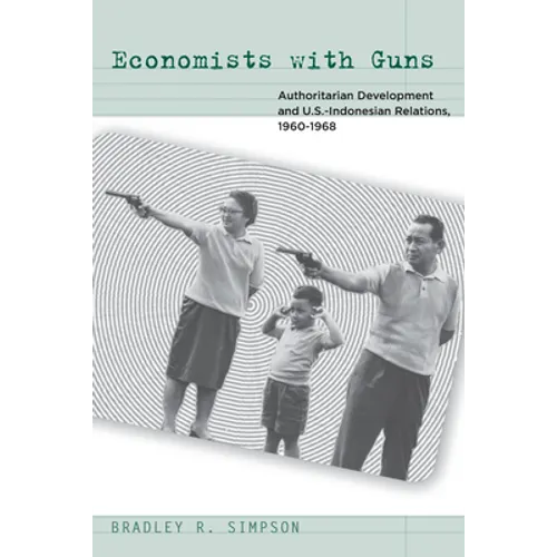 Economists with Guns: Authoritarian Development and U.S.-Indonesian Relations, 1960-1968 - Paperback