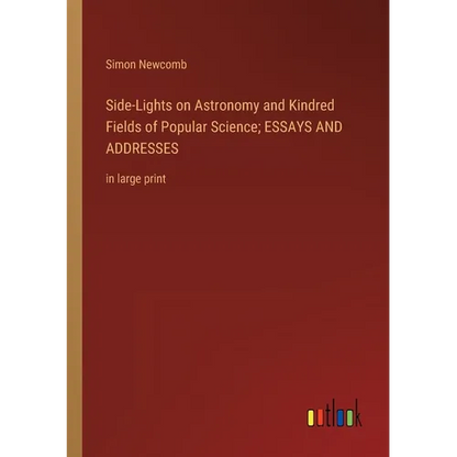 Side-Lights on Astronomy and Kindred Fields of Popular Science; ESSAYS AND ADDRESSES: in large print - Paperback