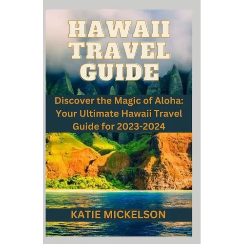 Hawaii Travel Guide: Discover the Magic of Aloha: Your Ultimate Hawaii Travel Guide for 2023-2024 - Paperback