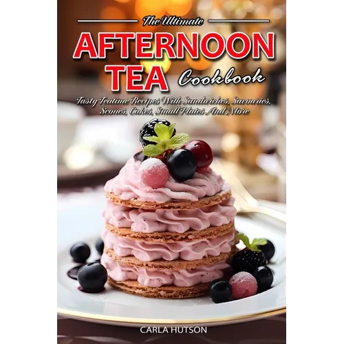 Afternoon Tea Cookbook: Tasty Teatime Recipes With Sandwiches, Savouries, Scones, Cakes, Small Plates And More - Paperback