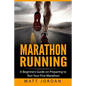 Marathon Running: A Beginners Guide on Preparing to Run Your First Marathon - Paperback
