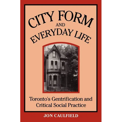 City Form and Everyday Life: Toronto's Gentrification and Critical Social Practice - Paperback