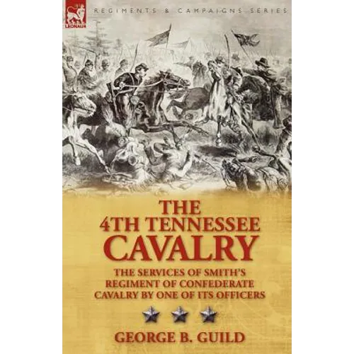 The 4th Tennessee Cavalry: The Services of Smith's Regiment of Confederate Cavalry by One of Its Officers - Paperback