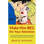 Make Him BEG For Your Attention: 75 Communication Secrets For Captivating Men To Get The Love And Commitment You Deserve - Paperback