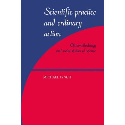 Scientific Practice and Ordinary Action: Ethnomethodology and Social Studies of Science - Paperback