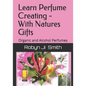 Learn Perfume Creating - With Natures Gifts: Organic and Alcohol Perfumes - Paperback