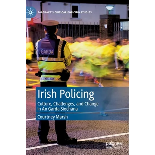 Irish Policing: Culture, Challenges, and Change in an Garda Síochána - Hardcover