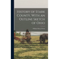 History of Stark County, With an Outline Sketch of Ohio - Hardcover