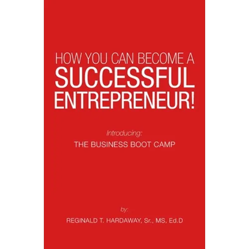 How You Can Become a Successful Entrepreneur!: Introducing: the Business Boot Camp - Paperback