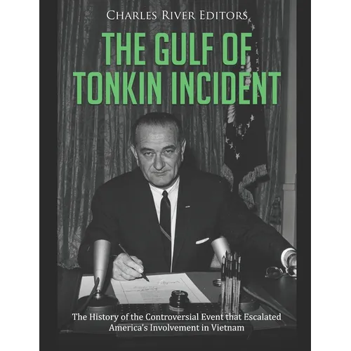 The Gulf of Tonkin Incident: The History of the Controversial Event that Escalated America's Involvement in Vietnam - Paperback
