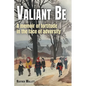 Valiant Be: A Memoir of Fortitude in the Face of Adversity - Paperback