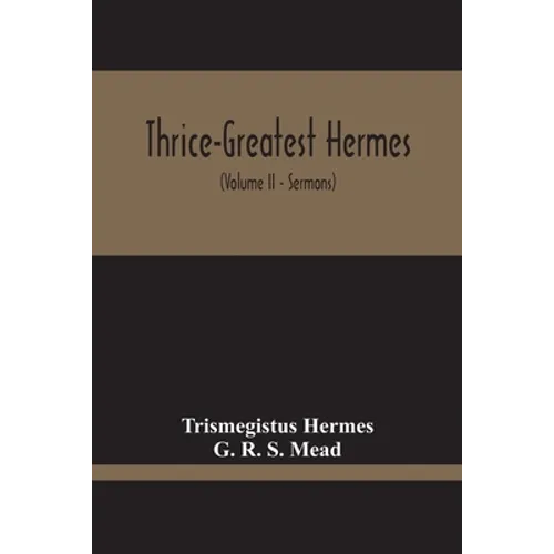 Thrice-Greatest Hermes; Studies In Hellenistic Theosophy And Gnosis, Being A Translation Of The Extant Sermons And Fragments Of The Trismegistic Liter - Paperback