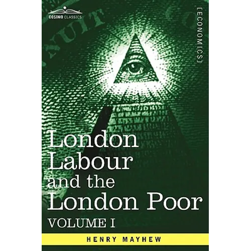 London Labour and the London Poor: A Cyclopaedia of the Condition and Earnings of Those That Will Work, Those That Cannot Work, and Those That Will No - Hardcover