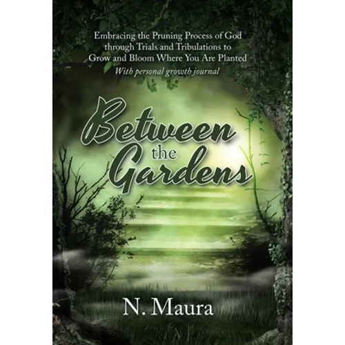 Between the Gardens: Embracing the Pruning Process of God Through Trials and Tribulations to Grow and Bloom Where You Are Planted - Hardcover
