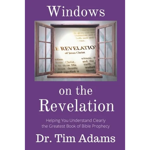 Windows on the Revelation: Helping You Understand Clearly the Greatest Book of Bible Prophecy - Paperback
