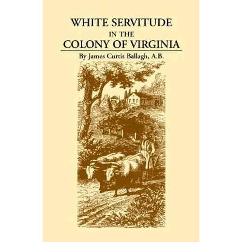 White Servitude in the Colony of Virginia: A Study of the System of Indentured Labor in the American Colonies - Paperback