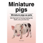 Miniature pigs. Miniature pigs as pets. Mini Pigs book for housing, keeping, diet, health, costs, pros and cons. - Paperback