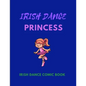 IRISH DANCE PRINCESS - Irish Dance Comic Book: 120 Framed Pages 8.5 x 11 Comic Book - Ideal Appreciation Gift For Irish Dancers Of Any Age - Paperback