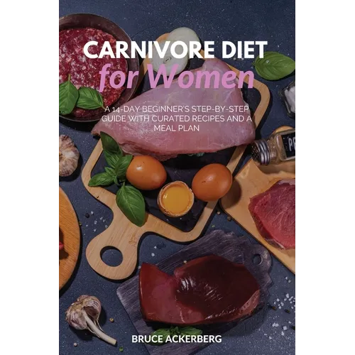 Carnivore Diet for Women: A 14-Day Beginner's Step-by-Step Guide with Curated Recipes and a Meal Plan - Paperback