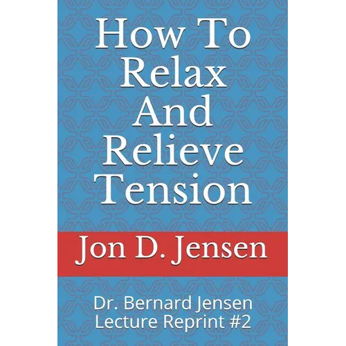How To Relax And Relieve Tension: Dr. Bernard Jensen Lecture Reprint #2 - Paperback
