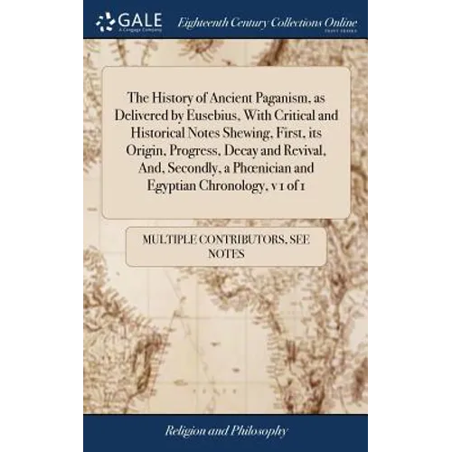 The History of Ancient Paganism, as Delivered by Eusebius, With Critical and Historical Notes Shewing, First, its Origin, Progress, Decay and Revival, - Hardcover