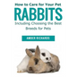 How to Care for Your Pet Rabbits: Including Choosing the Best Breeds for Pets - Paperback