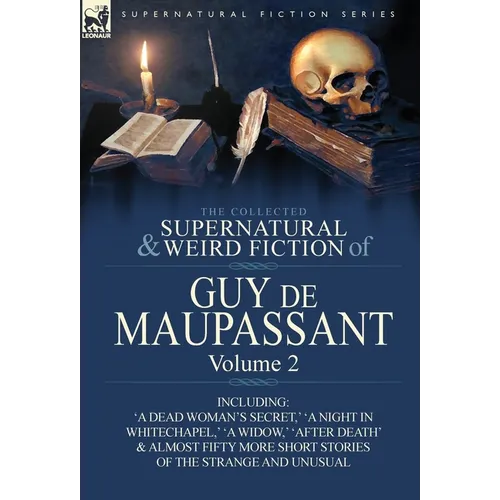 The Collected Supernatural and Weird Fiction of Guy de Maupassant: Volume 2-Including Fifty-Four Short Stories of the Strange and Unusual - Hardcover