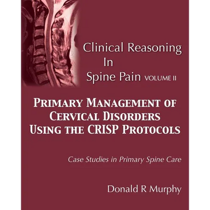 Clinical Reasoning in Spine Pain Volume II: Primary Management of Cervical Disorders Using the CRISP Protocols Case Studies in Primary Spine Care - Paperback