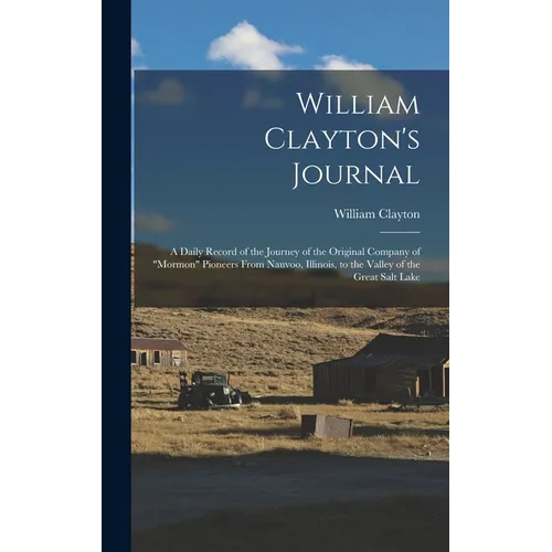 William Clayton's Journal: A Daily Record of the Journey of the Original Company of "Mormon" Pioneers From Nauvoo, Illinois, to the Valley of the - Hardcover