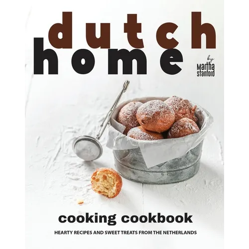 Dutch Home Cooking Cookbook: Hearty Recipes and Sweet Treats from the Netherlands - Paperback