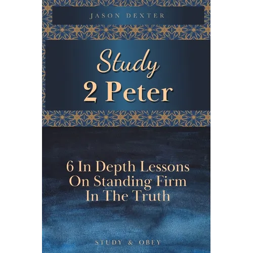 Study 2 Peter: 6 In Depth Lessons On Standing Firm In The Truth - Paperback