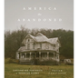 America the Abandoned: Captivating Portraits of Deserted Homes - Hardcover