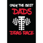 Only The Best Dads Drag Race: Drag Racing Gifts For Men. Funny Truck Drag Racing Novelty Gifts - Paperback