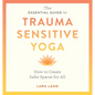 The Essential Guide to Trauma Sensitive Yoga: How to Create Safer Spaces for All - Paperback
