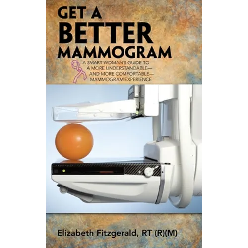 Get a Better Mammogram: A Smart Woman's Guide to a More Understandable-And More Comfortable-Mammogram Experience - Hardcover