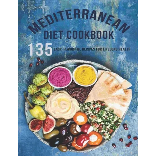 Mediterranean Diet Cookbook: 135 Easy, Flavorful Recipes For LifeLong Healthy - Paperback