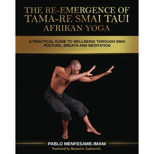 The Re-emergence of Tama-re Smai Taui Afrikan Yoga: A Practical Guide to Wellbeing Through Smai Posture, Breath and Meditation - Paperback