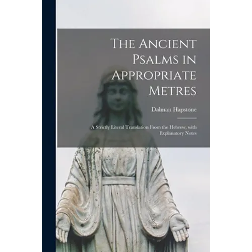 The Ancient Psalms in Appropriate Metres: a Strictly Literal Translation From the Hebrew, With Explanatory Notes - Paperback