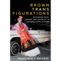 Brown Trans Figurations: Rethinking Race, Gender, and Sexuality in Chicanx/Latinx Studies - Paperback