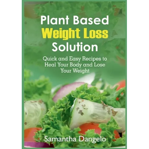 Plant Based Weight Loss Solution: Quick and Easy Recipes to Heal Your Body and Lose Your Weight - Paperback