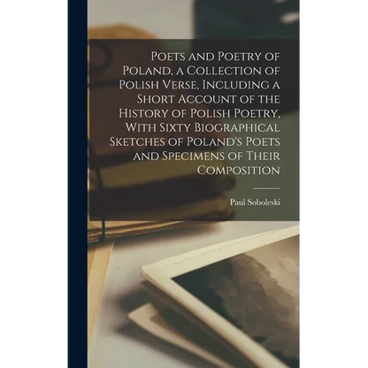 Poets and Poetry of Poland, a Collection of Polish Verse, Including a Short Account of the History of Polish Poetry, With Sixty Biographical Sketches - Hardcover