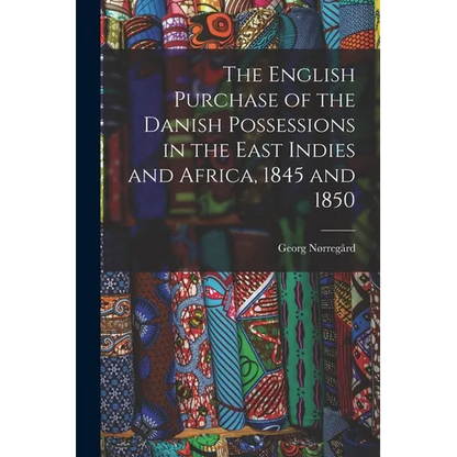 The English Purchase of the Danish Possessions in the East Indies and Africa, 1845 and 1850 - Paperback