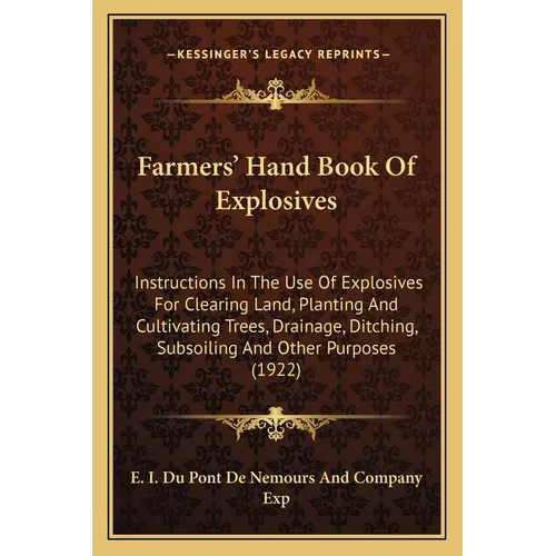 Farmers' Hand Book Of Explosives: Instructions In The Use Of Explosives For Clearing Land, Planting And Cultivating Trees, Drainage, Ditching, Subsoil - Paperback