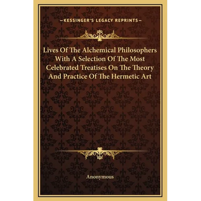 Lives Of The Alchemical Philosophers With A Selection Of The Most Celebrated Treatises On The Theory And Practice Of The Hermetic Art - Hardcover