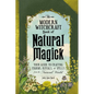 The Modern Witchcraft Book of Natural Magick: Your Guide to Crafting Charms, Rituals, and Spells from the Natural World - Hardcover