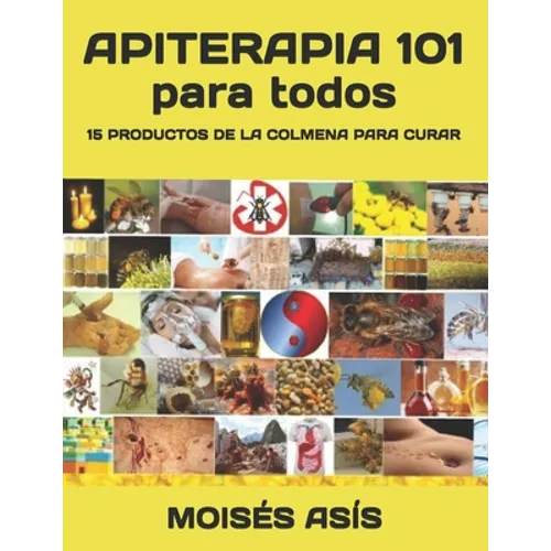 Apiterapia 101 para todos: 15 productos de la colmena para curar: miel de panales y meliponas, mielato, hidromiel, polen, pan, jalea real, apitox - Paperback