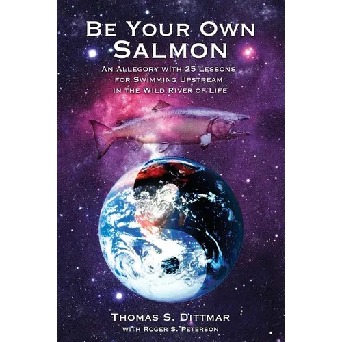 Be Your Own Salmon: An Allegory with 25 Lessons for Swimming Upstream in the Wild River of Life - Paperback