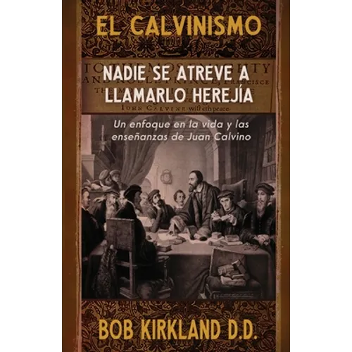 El calvinismo: Nadie se atreve a llamarlo herejía: Un enfoque en la vida y las enseñanzas de Juan Calvino - Paperback