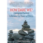 How Dare We?: Courageous Practices to Reclaim Our Power as Citizens - Paperback