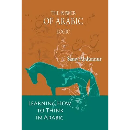The Power of Arabic Logic: Learning How to Think in Arabic - Paperback